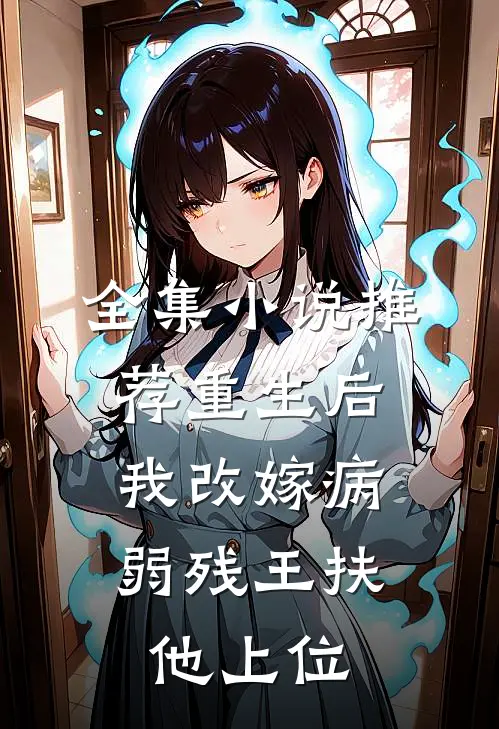 全集小说推荐重生后，我改嫁病弱残王扶他上位