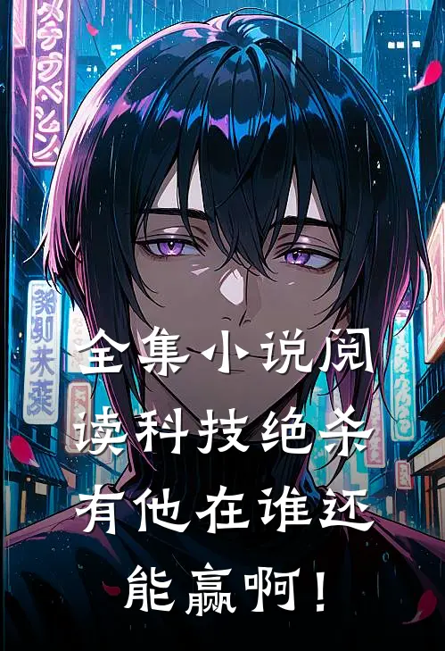 全集小说阅读科技绝杀，有他在谁还能赢啊！
