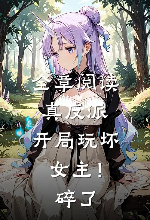 全章阅读真反派：开局玩坏女主！碎了