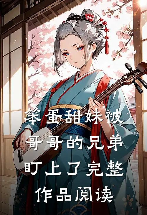 笨蛋甜妹被哥哥的兄弟盯上了完整作品阅读