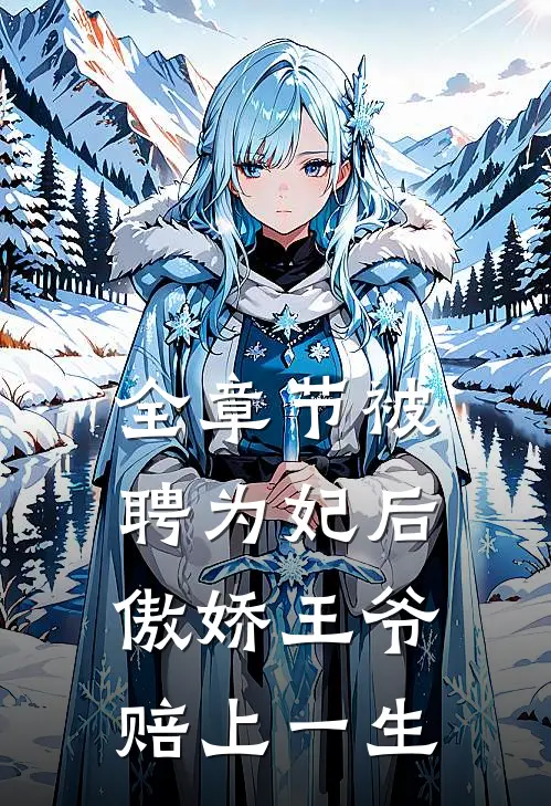 全章节被聘为妃后，傲娇王爷赔上一生