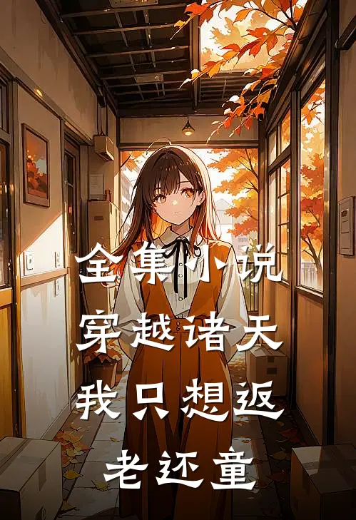 全集小说穿越诸天，我只想返老还童