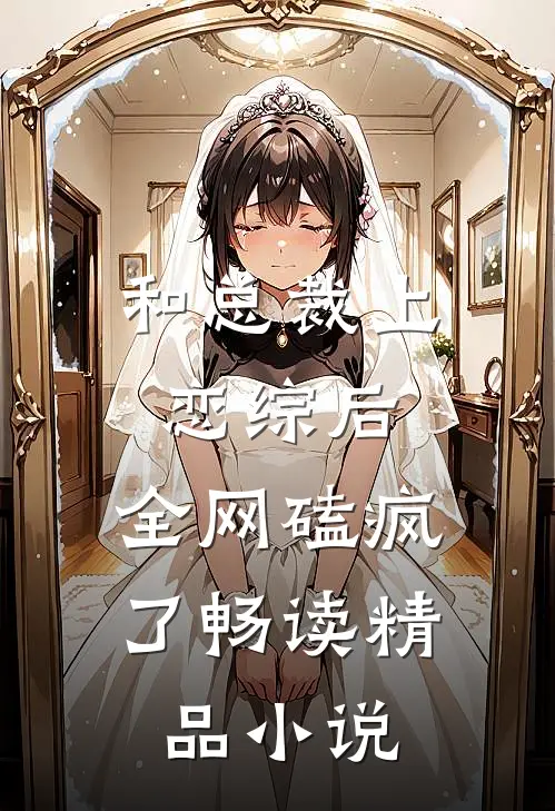 和总裁上恋综后，全网磕疯了畅读精品小说