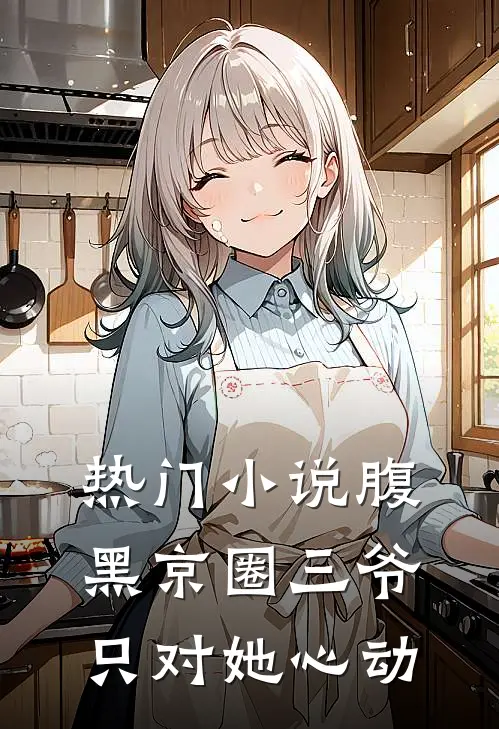 热门小说腹黑京圈三爷，只对她心动