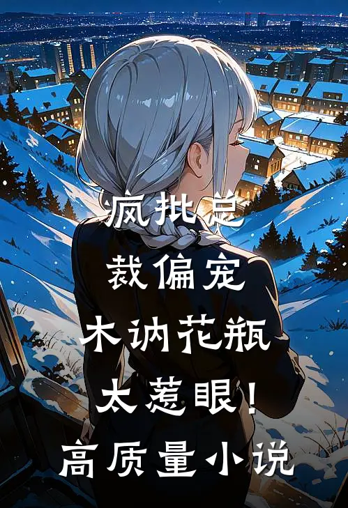 疯批总裁偏宠，木讷花瓶太惹眼！高质量小说