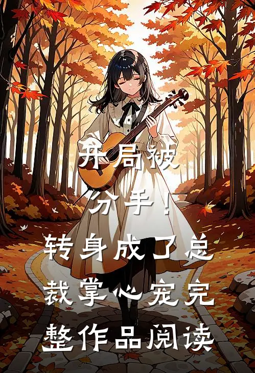 开局被分手！转身成了总裁掌心宠完整作品阅读