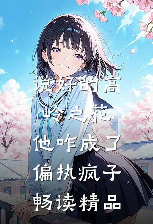 说好的高岭之花，他咋成了偏执疯子畅读精品