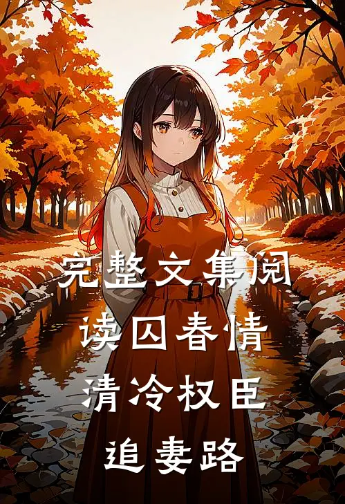 完整文集阅读囚春情：清冷权臣追妻路