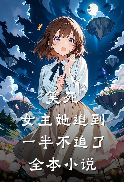 笑死，女主她追到一半不追了全本小说