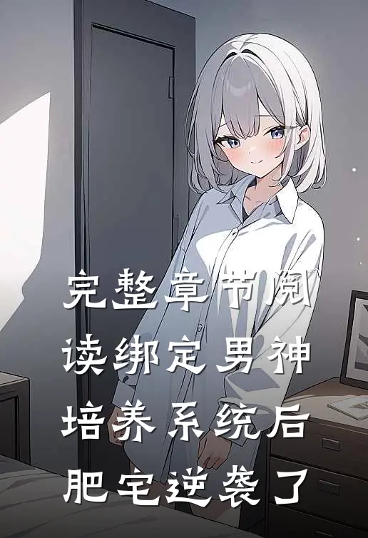 完整章节阅读绑定男神培养系统后，肥宅逆袭了