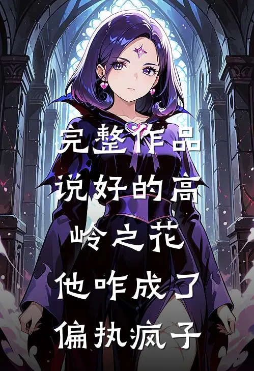 完整作品说好的高岭之花，他咋成了偏执疯子