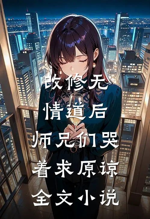 改修无情道后，师兄们哭着求原谅全文小说