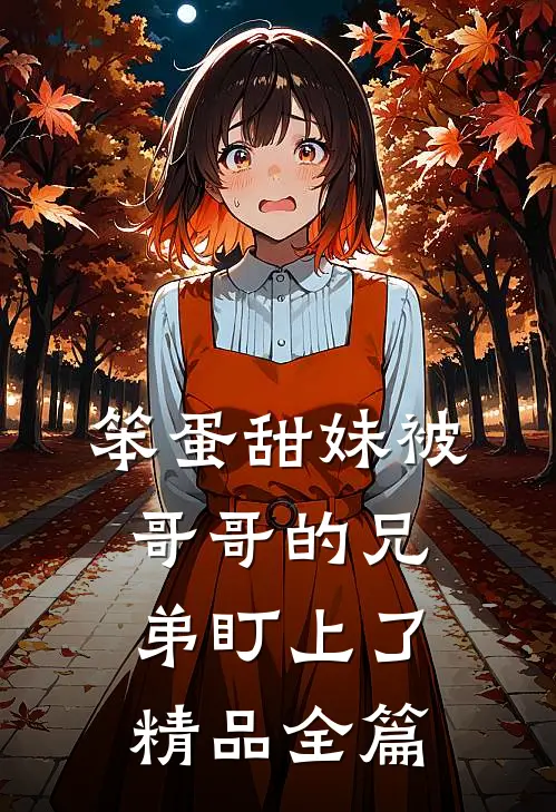 笨蛋甜妹被哥哥的兄弟盯上了精品全篇