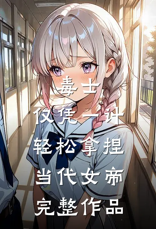 毒士：仅凭一计，轻松拿捏当代女帝完整作品
