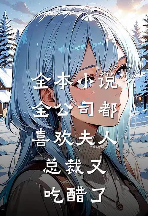 全本小说全公司都喜欢夫人，总裁又吃醋了