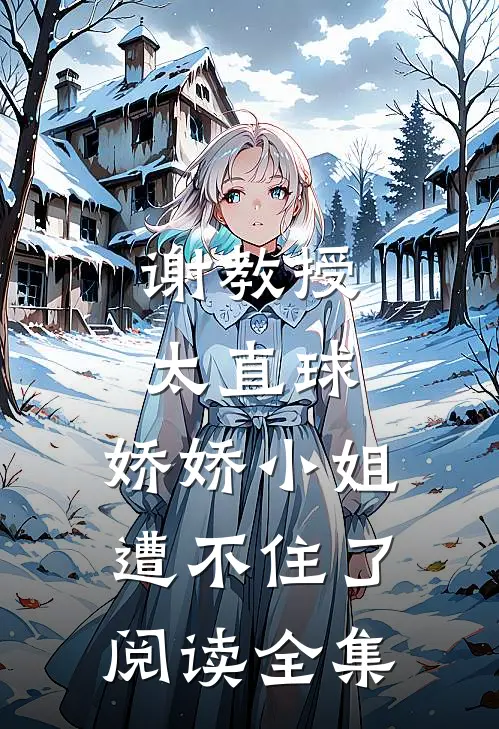 谢教授太直球，娇娇小姐遭不住了阅读全集