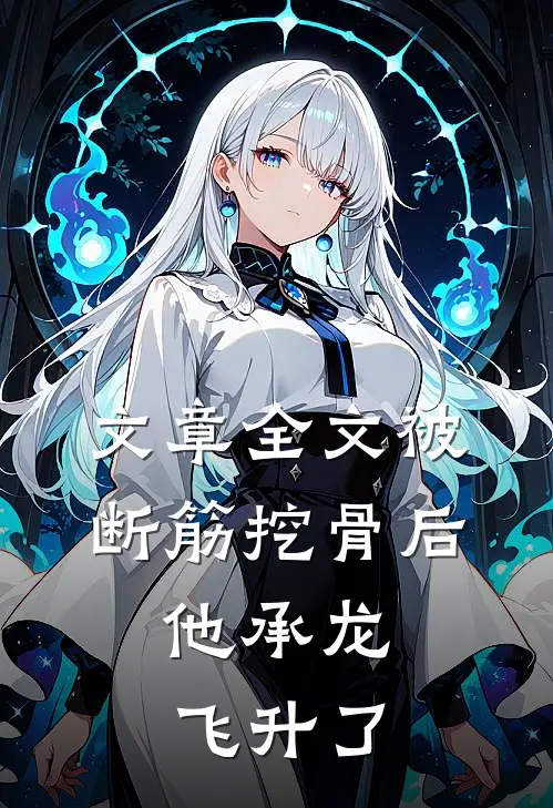 文章全文被断筋挖骨后，他承龙飞升了