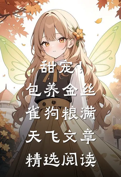 甜宠！包养金丝雀，狗粮满天飞文章精选阅读