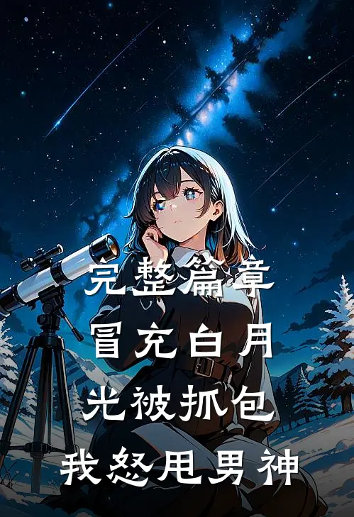 完整篇章冒充白月光被抓包，我怒甩男神