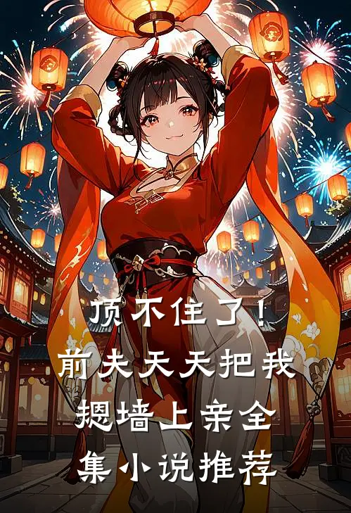 顶不住了！前夫天天把我摁墙上亲全集小说推荐