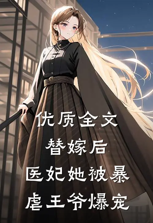 优质全文替嫁后，医妃她被暴虐王爷爆宠