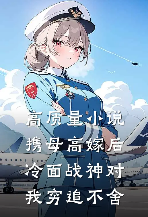 高质量小说携母高嫁后，冷面战神对我穷追不舍