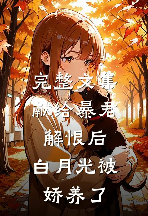 完整文集献给暴君解恨后：白月光被娇养了
