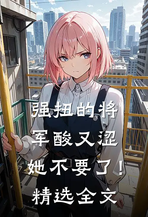 强扭的将军酸又涩，她不要了！精选全文