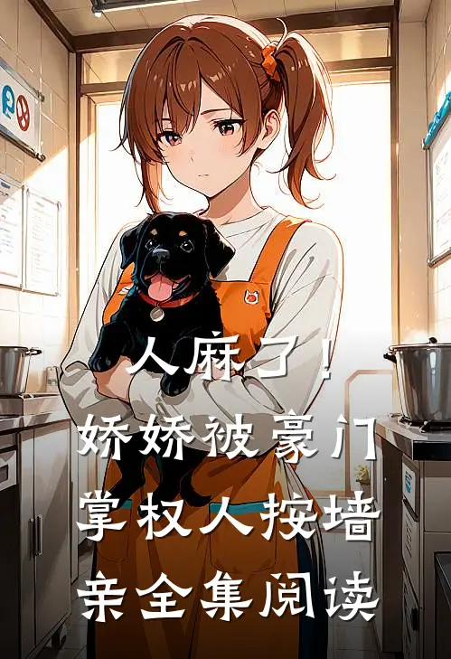 人麻了！娇娇被豪门掌权人按墙亲全集阅读