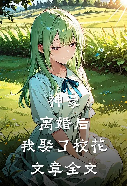 神豪：离婚后，我娶了校花文章全文