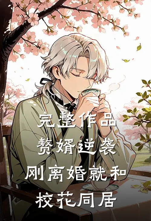 完整作品赘婿逆袭：刚离婚就和校花同居