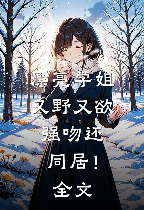 漂亮学姐又野又欲，强吻还同居！全文