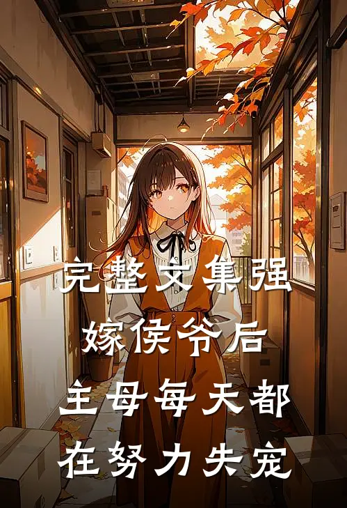 完整文集强嫁侯爷后，主母每天都在努力失宠