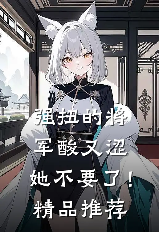 强扭的将军酸又涩，她不要了！精品推荐