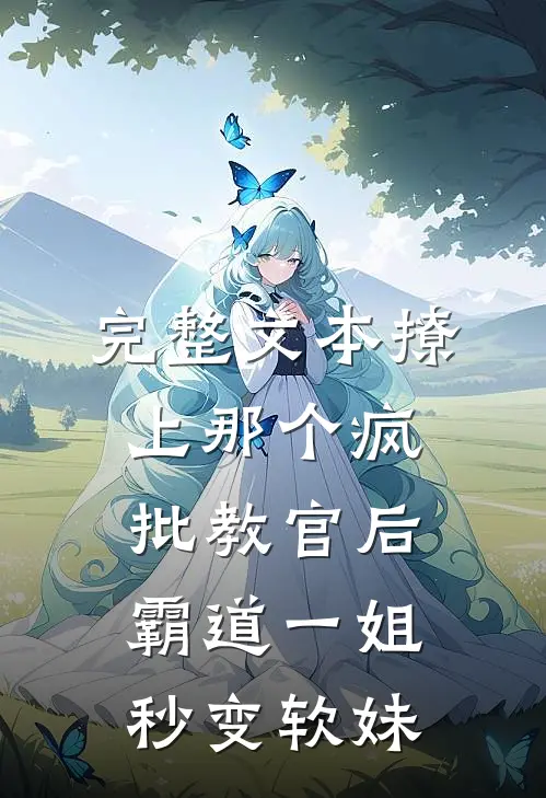 完整文本撩上那个疯批教官后，霸道一姐秒变软妹