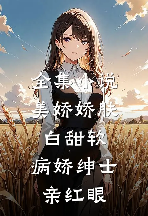 全集小说美娇娇肤白甜软，病娇绅士亲红眼