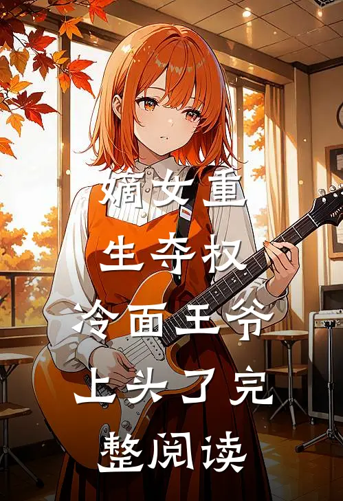 嫡女重生夺权，冷面王爷上头了完整阅读