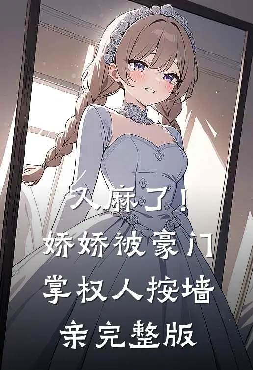人麻了！娇娇被豪门掌权人按墙亲完整版