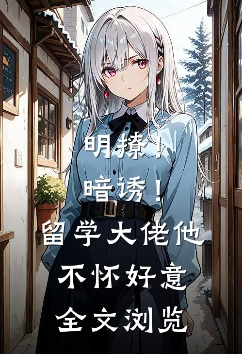 明撩！暗诱！留学大佬他不怀好意全文浏览
