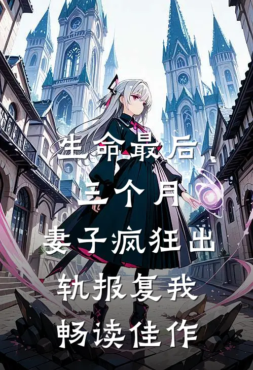 生命最后三个月，妻子疯狂出轨报复我畅读佳作