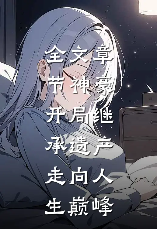 全文章节神豪：开局继承遗产，走向人生巅峰