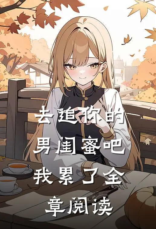 去追你的男闺蜜吧，我累了全章阅读