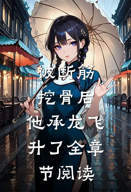 被断筋挖骨后，他承龙飞升了全章节阅读