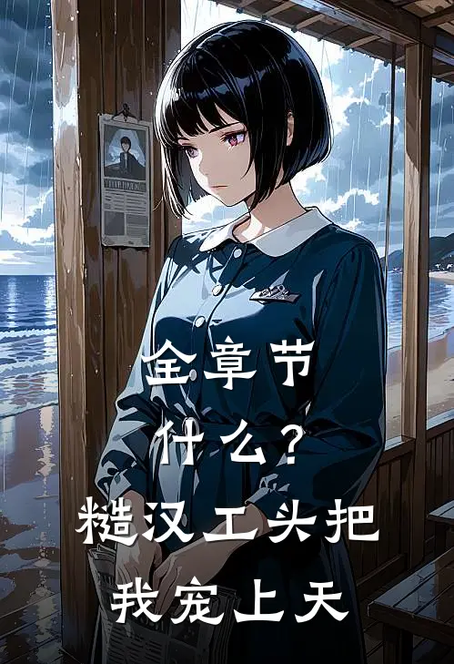 全章节什么？糙汉工头把我宠上天