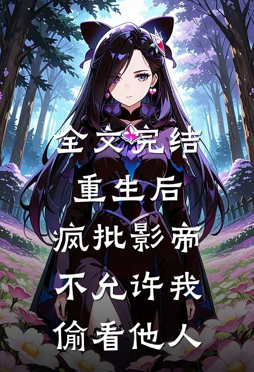 全文完结重生后，疯批影帝不允许我偷看他人