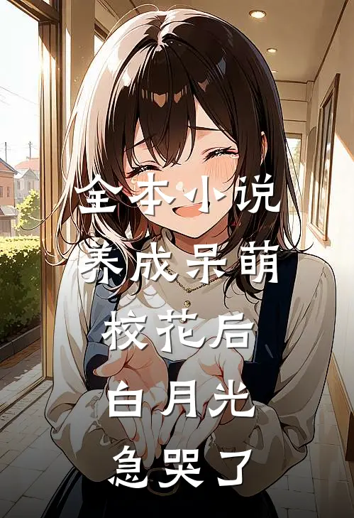 全本小说养成呆萌校花后，白月光急哭了