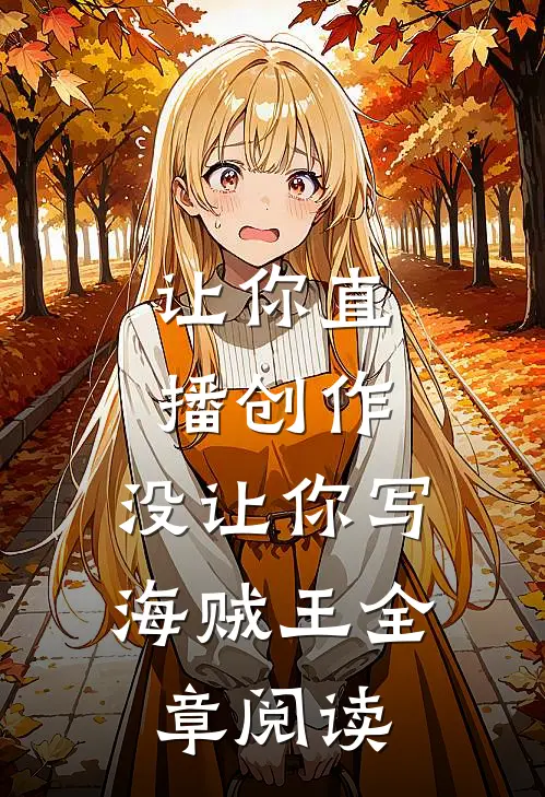 让你直播创作，没让你写海贼王全章阅读