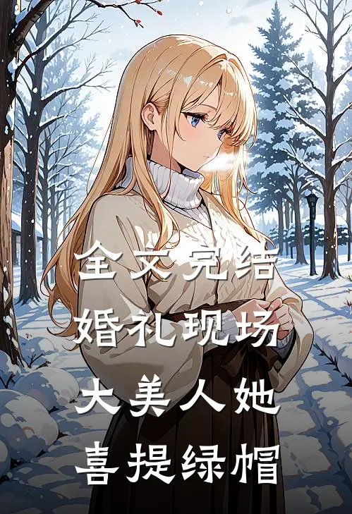 全文完结婚礼现场，大美人她喜提绿帽