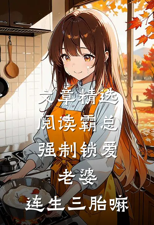 文章精选阅读霸总强制锁爱：老婆，连生三胎嘛