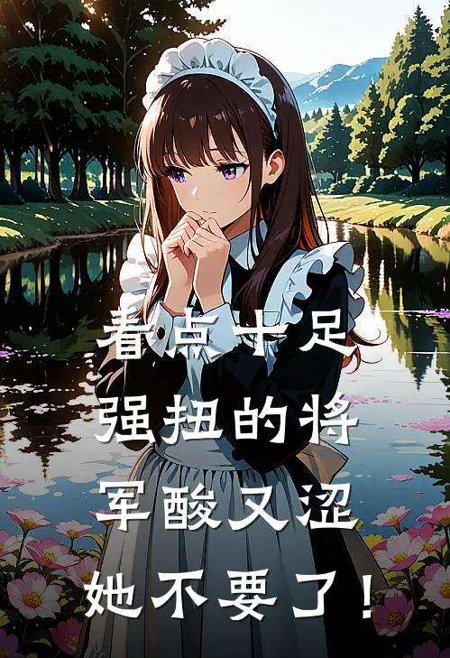 看点十足强扭的将军酸又涩，她不要了！